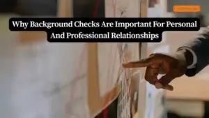 Why Background Checks Are Important For Personal And Professional Relationships